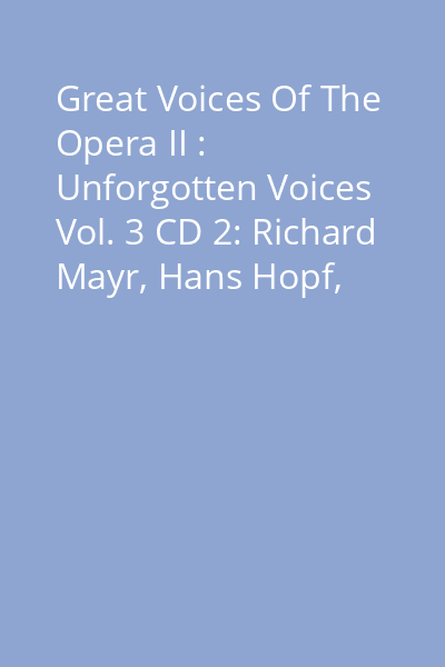 Great Voices Of The Opera II : Unforgotten Voices Vol. 3 CD 2: Richard Mayr, Hans Hopf, Lorenz Fehenberger...