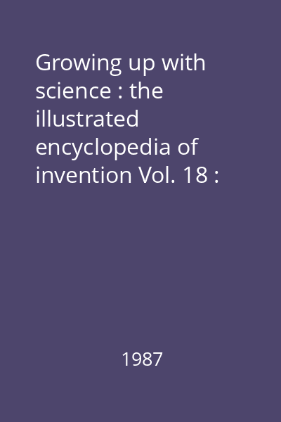 Growing up with science : the illustrated encyclopedia of invention Vol. 18 : [Synthetic crystals - Tidal power]