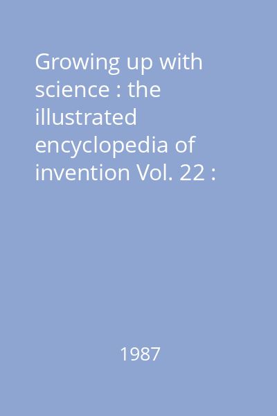 Growing up with science : the illustrated encyclopedia of invention Vol. 22 : [Wells and springs - Zoom lens]