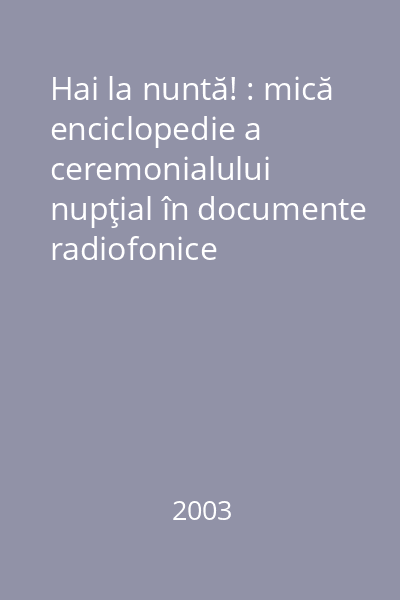 Hai la nuntă! : mică enciclopedie a ceremonialului nupţial în documente radiofonice