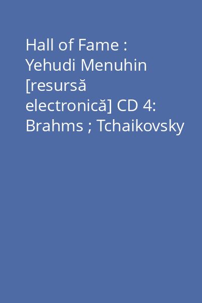 Hall of Fame : Yehudi Menuhin [resursă electronică] CD 4: Brahms ; Tchaikovsky