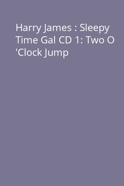 Harry James : Sleepy Time Gal CD 1: Two O 'Clock Jump