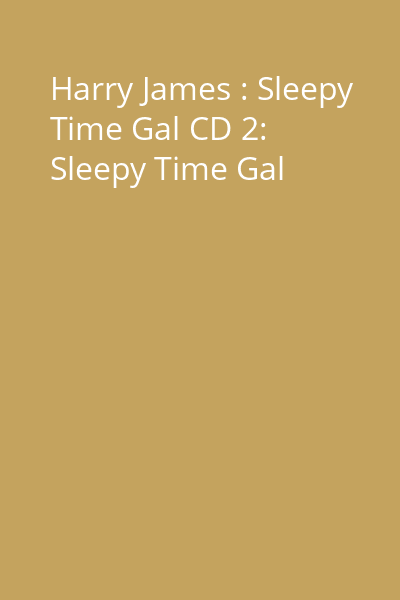 Harry James : Sleepy Time Gal CD 2: Sleepy Time Gal