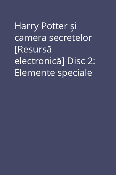 Harry Potter şi camera secretelor [Resursă electronică] Disc 2: Elemente speciale