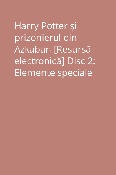 Harry Potter şi prizonierul din Azkaban [Resursă electronică] Disc 2: Elemente speciale