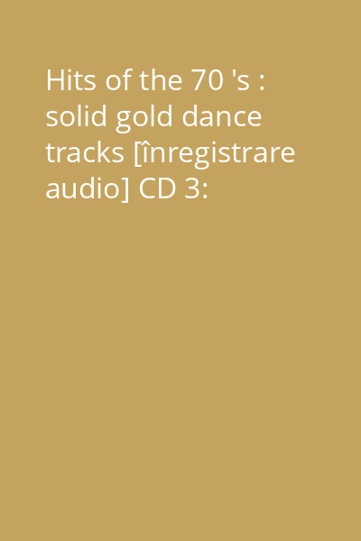 Hits of the 70 's : solid gold dance tracks [înregistrare audio] CD 3: