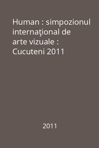 Human : simpozionul internaţional de arte vizuale : Cucuteni 2011