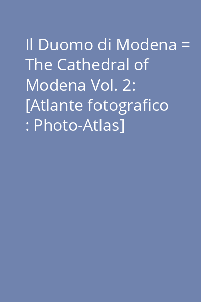 Il Duomo di Modena = The Cathedral of Modena Vol. 2: [Atlante fotografico : Photo-Atlas]