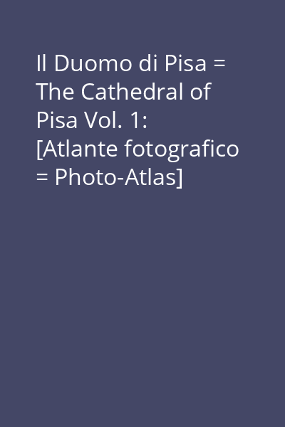 Il Duomo di Pisa = The Cathedral of Pisa Vol. 1: [Atlante fotografico = Photo-Atlas]