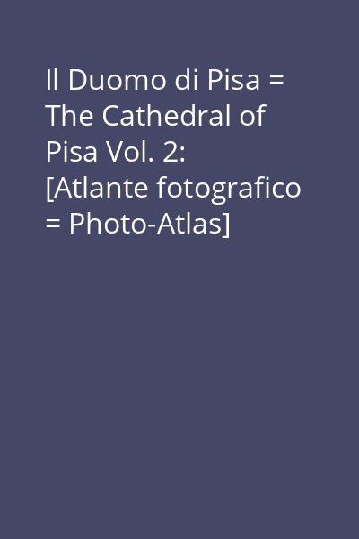 Il Duomo di Pisa = The Cathedral of Pisa Vol. 2: [Atlante fotografico = Photo-Atlas]