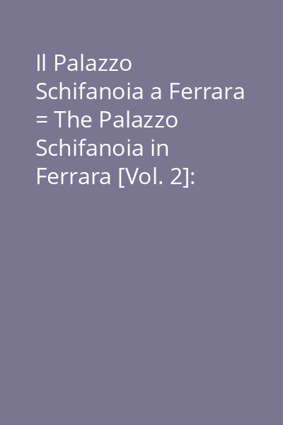 Il Palazzo Schifanoia a Ferrara = The Palazzo Schifanoia in Ferrara [Vol. 2]: [Atlante fotografico = Photo-Atlas]