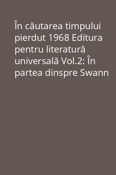 În căutarea timpului pierdut 1968 Editura pentru literatură universală Vol.2: În partea dinspre Swann
