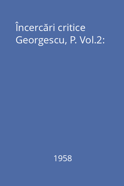 Încercări critice Georgescu, P. Vol.2: