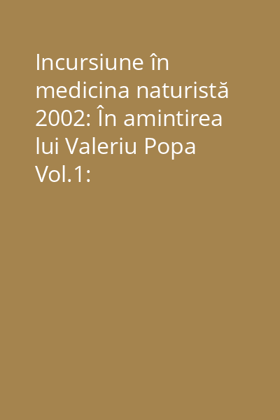 Incursiune în medicina naturistă 2002: În amintirea lui Valeriu Popa Vol.1: