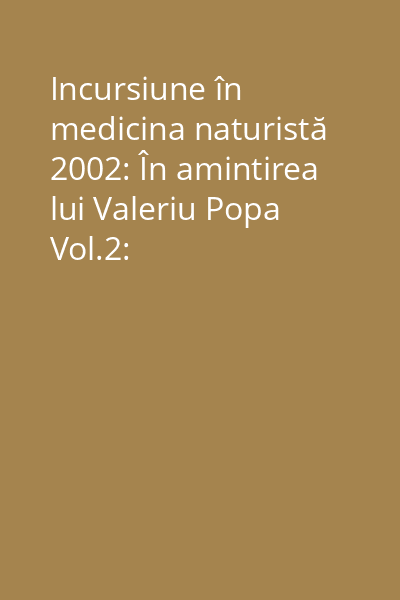 Incursiune în medicina naturistă 2002: În amintirea lui Valeriu Popa Vol.2: