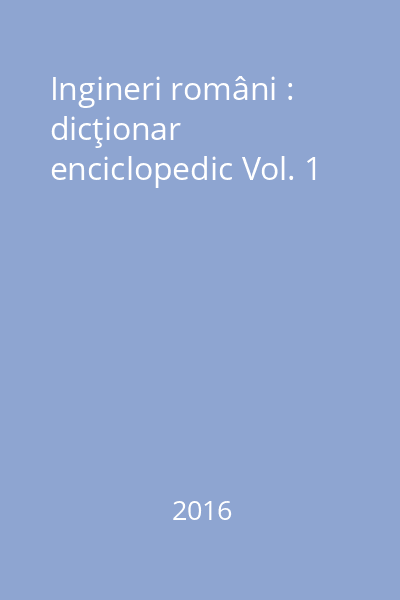 Ingineri români : dicţionar enciclopedic Vol. 1