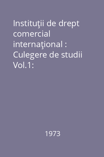 Instituţii de drept comercial internaţional : Culegere de studii Vol.1: