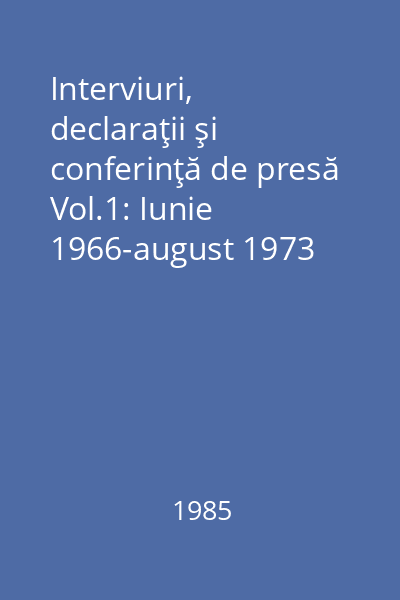 Interviuri, declaraţii şi conferinţă de presă Vol.1: Iunie 1966-august 1973
