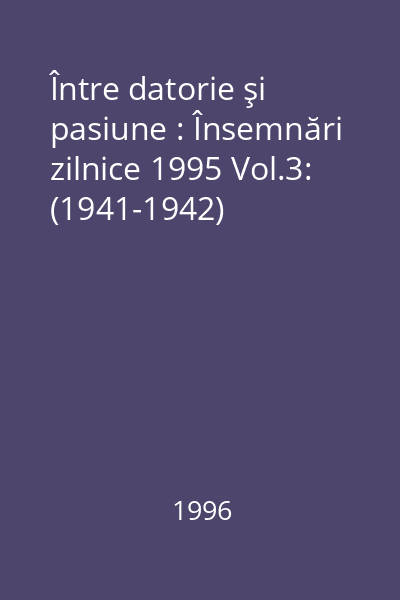 Între datorie şi pasiune : Însemnări zilnice 1995 Vol.3: (1941-1942)