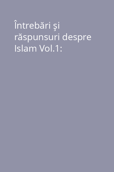 Întrebări şi răspunsuri despre Islam Vol.1:
