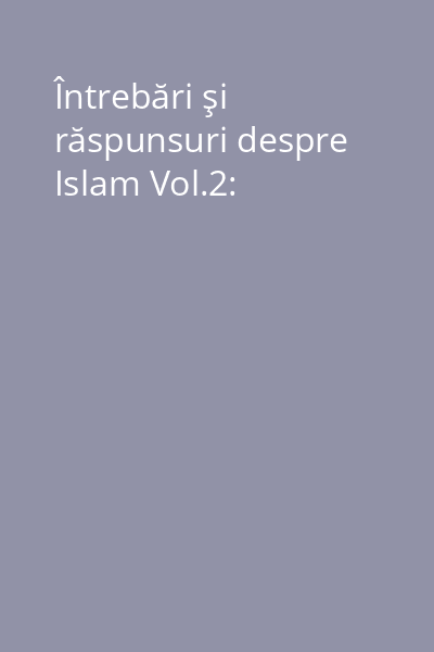 Întrebări şi răspunsuri despre Islam Vol.2: