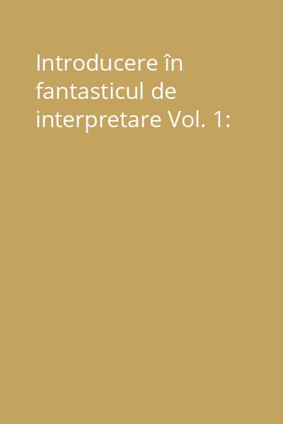 Introducere în fantasticul de interpretare Vol. 1: