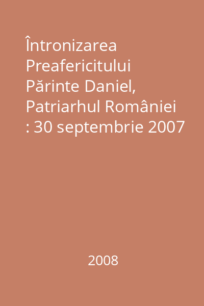 Întronizarea Preafericitului Părinte Daniel, Patriarhul României : 30 septembrie 2007 Vol. 2