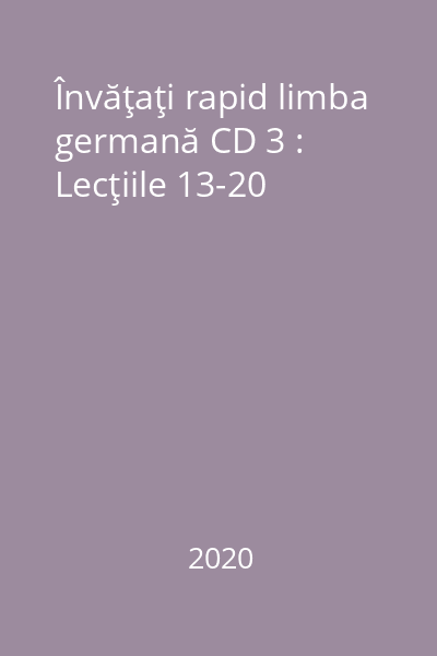 Învăţaţi rapid limba germană CD 3 : Lecţiile 13-20