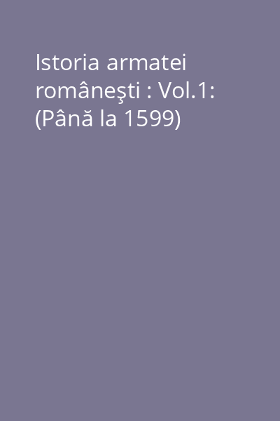 Istoria armatei româneşti : Vol.1: (Până la 1599)