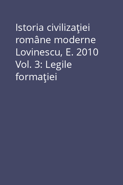 Istoria civilizaţiei române moderne Lovinescu, E. 2010 Vol. 3: Legile formaţiei civilizaţiei române