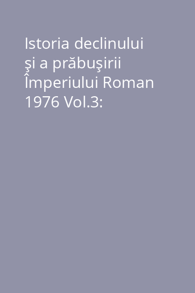 Istoria declinului şi a prăbuşirii Împeriului Roman 1976 Vol.3: