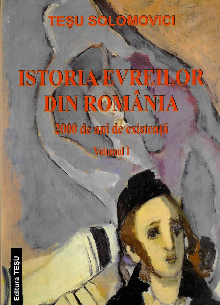 Istoria evreilor din România : 2000 de ani de existenţă Vol. 1