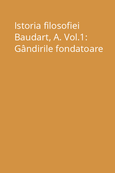 Istoria filosofiei Baudart, A. Vol.1: Gândirile fondatoare