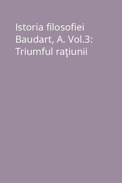 Istoria filosofiei Baudart, A. Vol.3: Triumful raţiunii