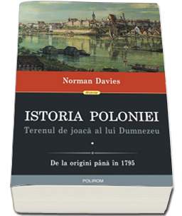 Istoria Poloniei : terenul de joacă al lui Dumnezeu Vol. 1 : De la origini până în 1795