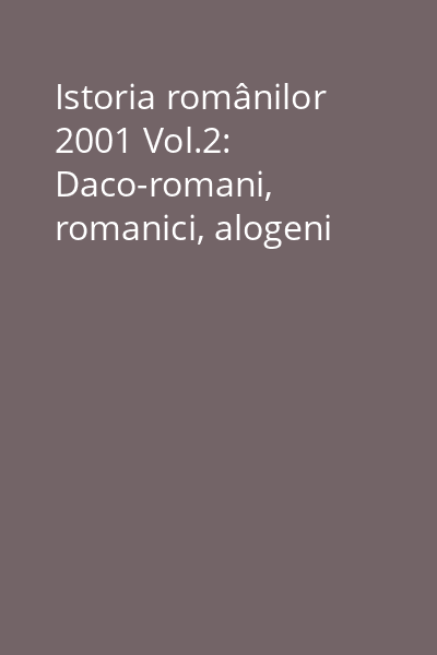 Istoria românilor 2001 Vol.2: Daco-romani, romanici, alogeni
