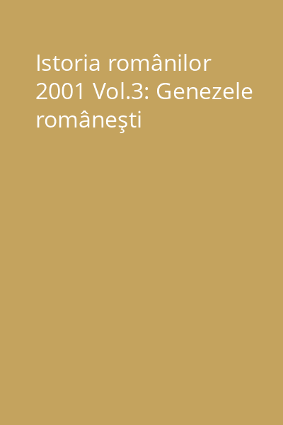 Istoria românilor 2001 Vol.3: Genezele româneşti