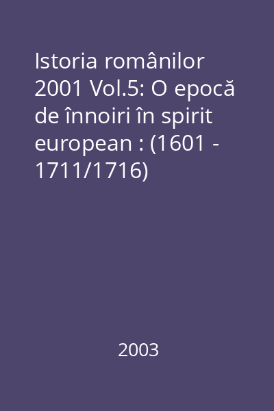 Istoria românilor 2001 Vol.5: O epocă de înnoiri în spirit european : (1601 - 1711/1716)