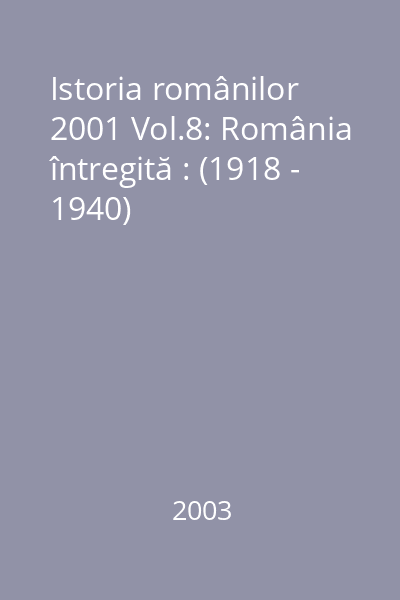 Istoria românilor 2001 Vol.8: România întregită : (1918 - 1940)