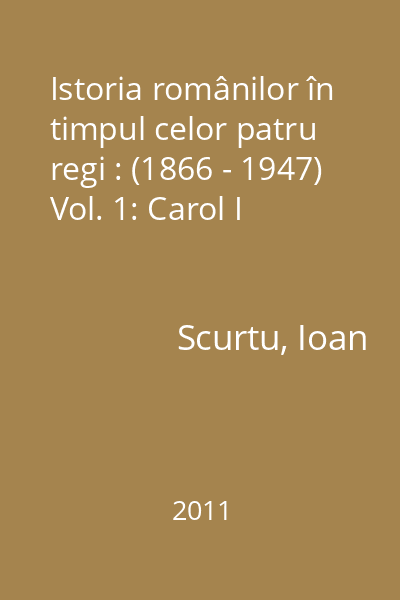 Istoria românilor în timpul celor patru regi : (1866 - 1947) Vol. 1: Carol I