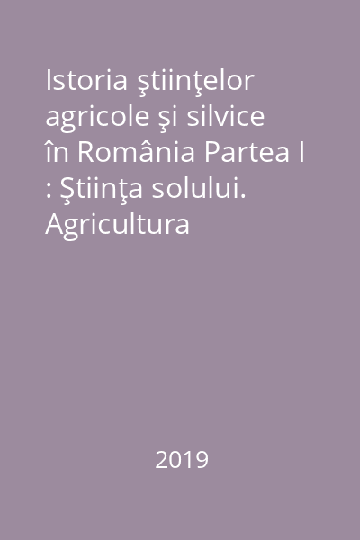 Istoria ştiinţelor agricole şi silvice în România Partea I : Ştiinţa solului. Agricultura