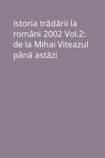 Istoria trădării la români 2002 Vol.2: de la Mihai Viteazul până astăzi