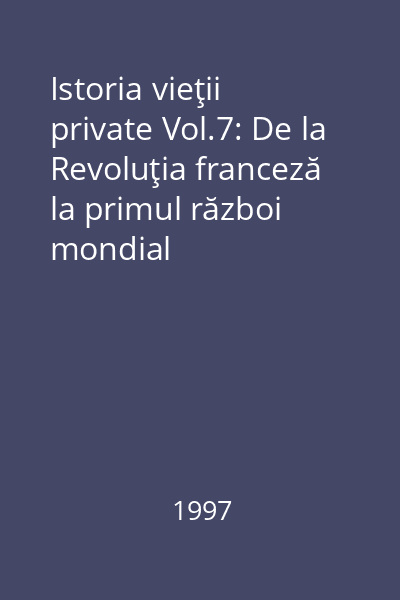 Istoria vieţii private Vol.7: De la Revoluţia franceză la primul război mondial