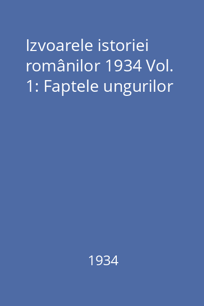 Izvoarele istoriei românilor 1934 Vol. 1: Faptele ungurilor