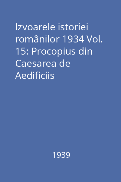 Izvoarele istoriei românilor 1934 Vol. 15: Procopius din Caesarea de Aedificiis