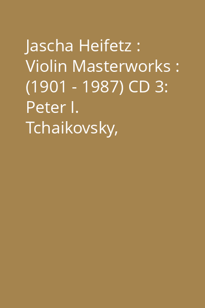Jascha Heifetz : Violin Masterworks : (1901 - 1987) CD 3: Peter I. Tchaikovsky, Alexander Glasunov