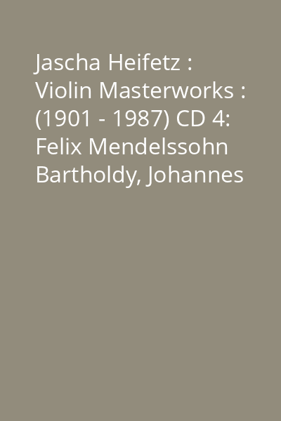 Jascha Heifetz : Violin Masterworks : (1901 - 1987) CD 4: Felix Mendelssohn Bartholdy, Johannes Brahms