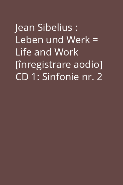 Jean Sibelius : Leben und Werk = Life and Work [înregistrare aodio] CD 1: Sinfonie nr. 2 D-Dur, op.43...