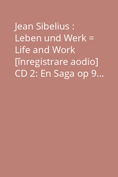 Jean Sibelius : Leben und Werk = Life and Work [înregistrare aodio] CD 2: En Saga op 9...