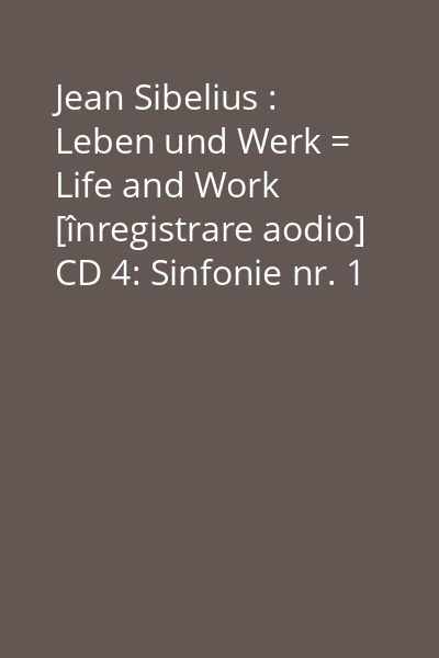 Jean Sibelius : Leben und Werk = Life and Work [înregistrare aodio] CD 4: Sinfonie nr. 1 E-Moll, op 39...